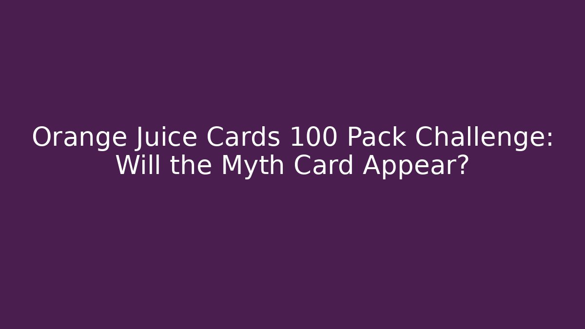 Orange Juice Cards 100 Pack Challenge: Will the Myth Card Appear?