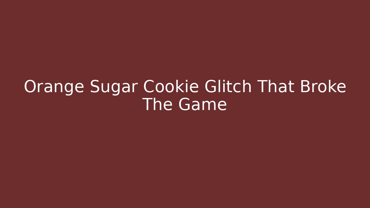 Orange Sugar Cookie Glitch That Broke The Game
