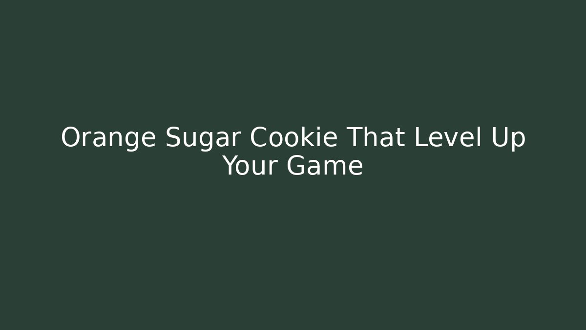 Orange Sugar Cookie That Level Up Your Game