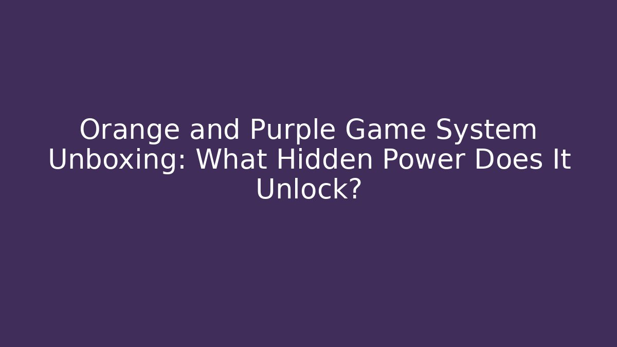 Orange and Purple Game System Unboxing: What Hidden Power Does It Unlock?