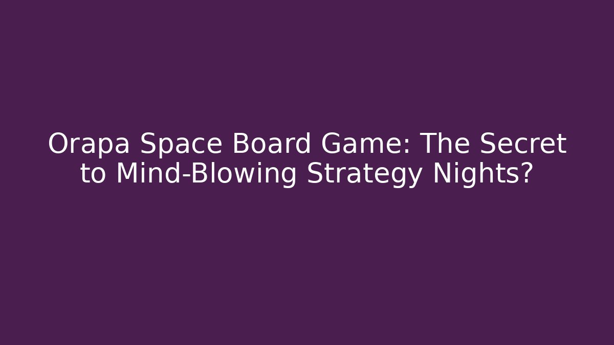 Orapa Space Board Game: The Secret to Mind-Blowing Strategy Nights?