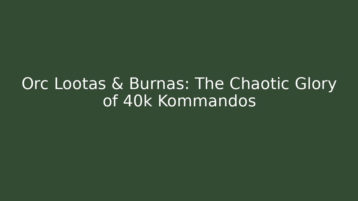 Orc Lootas & Burnas: The Chaotic Glory of 40k Kommandos