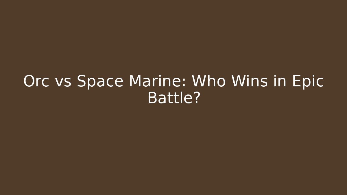 Orc vs Space Marine: Who Wins in Epic Battle?