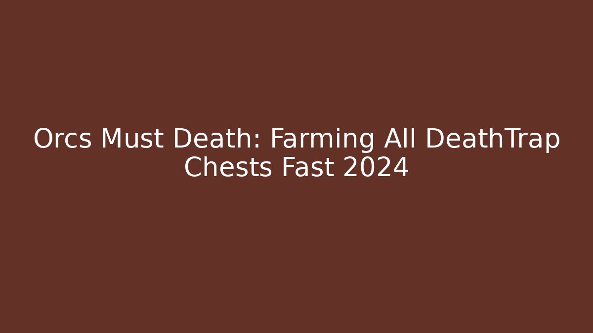 Orcs Must Death: Farming All DeathTrap Chests Fast 2024