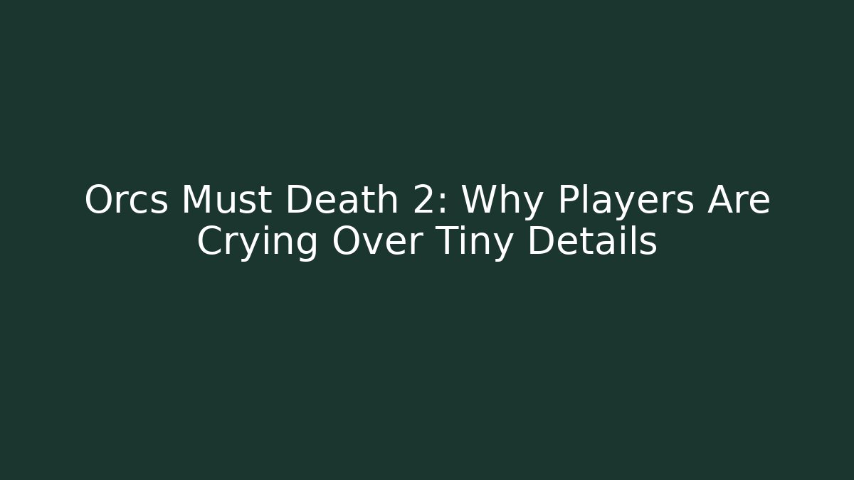 Orcs Must Death 2: Why Players Are Crying Over Tiny Details