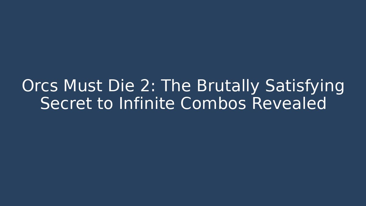 Orcs Must Die 2: The Brutally Satisfying Secret to Infinite Combos Revealed
