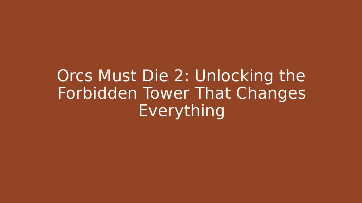 Orcs Must Die 2: Unlocking the Forbidden Tower That Changes Everything