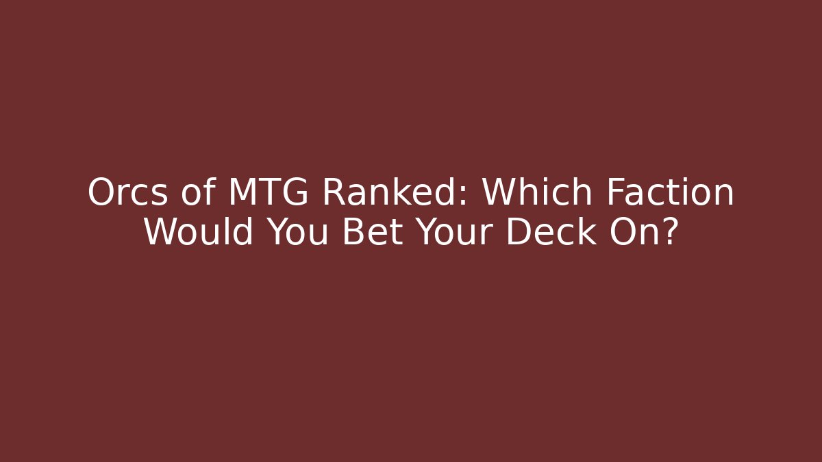 Orcs of MTG Ranked: Which Faction Would You Bet Your Deck On?