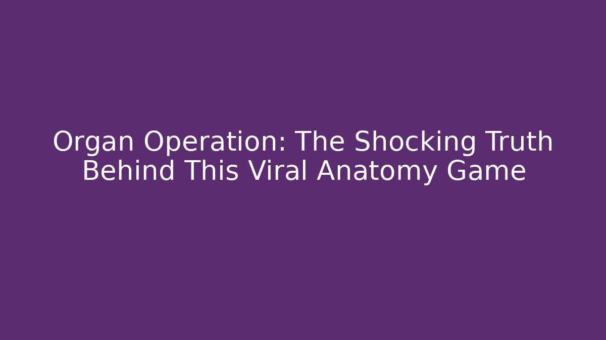 Organ Operation: The Shocking Truth Behind This Viral Anatomy Game