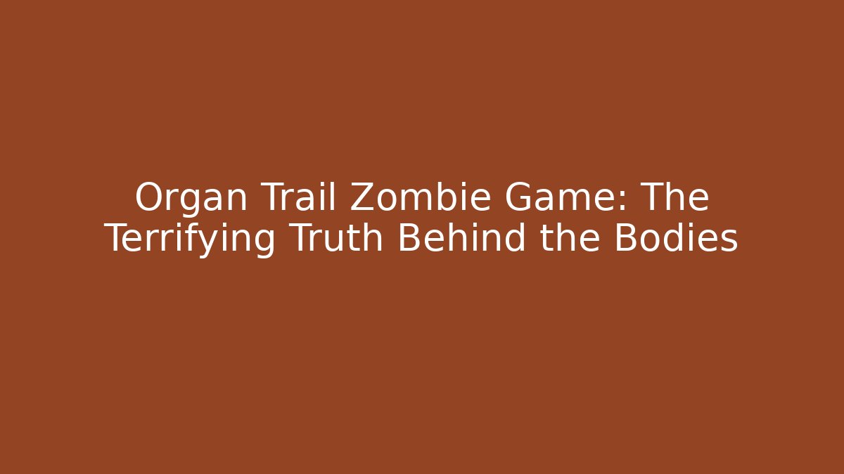Organ Trail Zombie Game: The Terrifying Truth Behind the Bodies