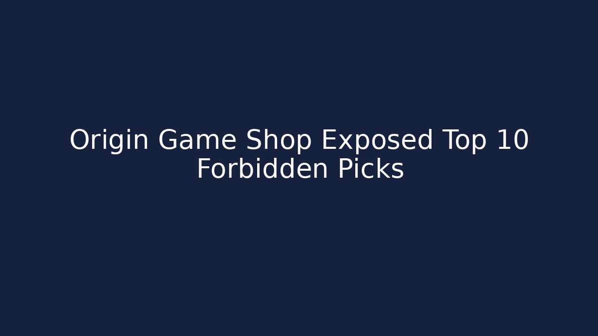 Origin Game Shop Exposed Top 10 Forbidden Picks