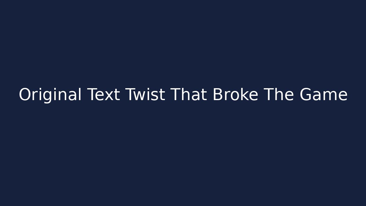 Original Text Twist That Broke The Game