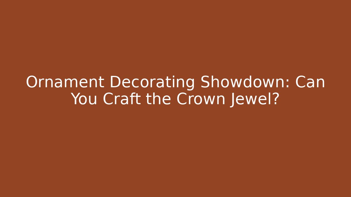 Ornament Decorating Showdown: Can You Craft the Crown Jewel?