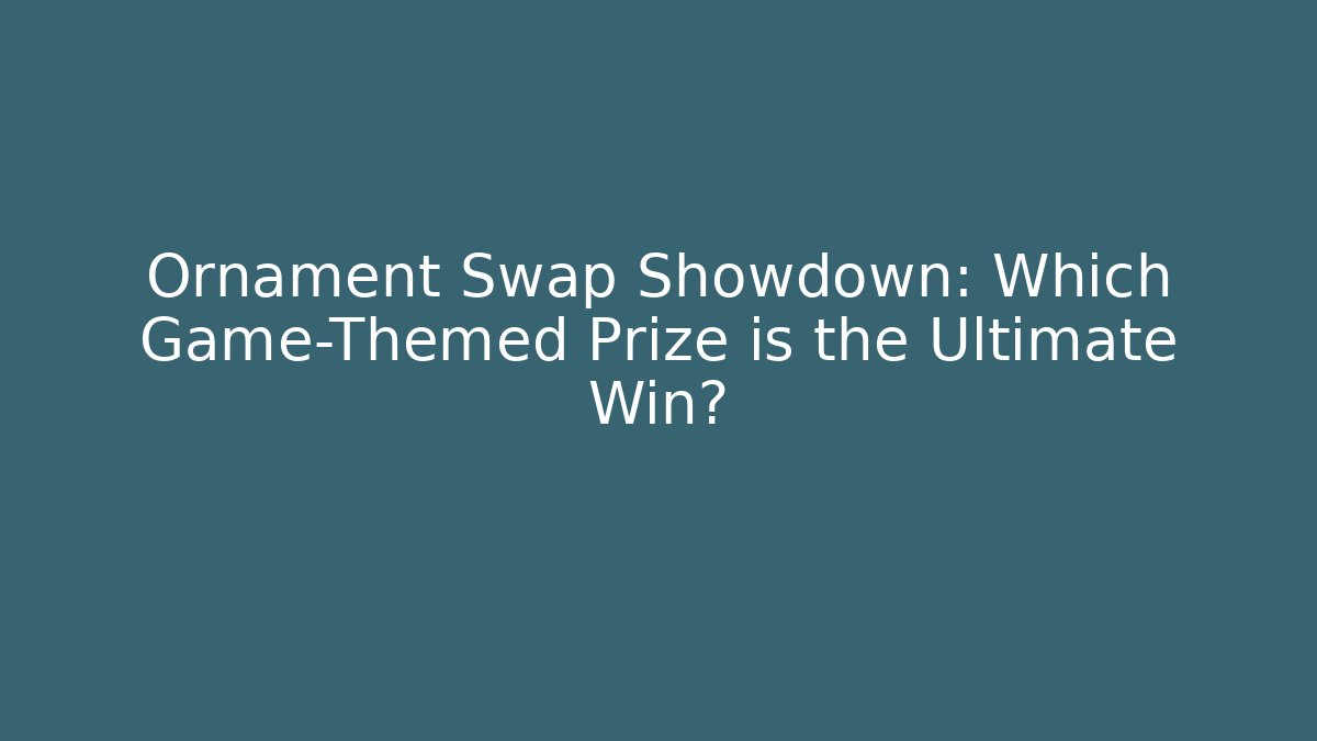Ornament Swap Showdown: Which Game-Themed Prize is the Ultimate Win?