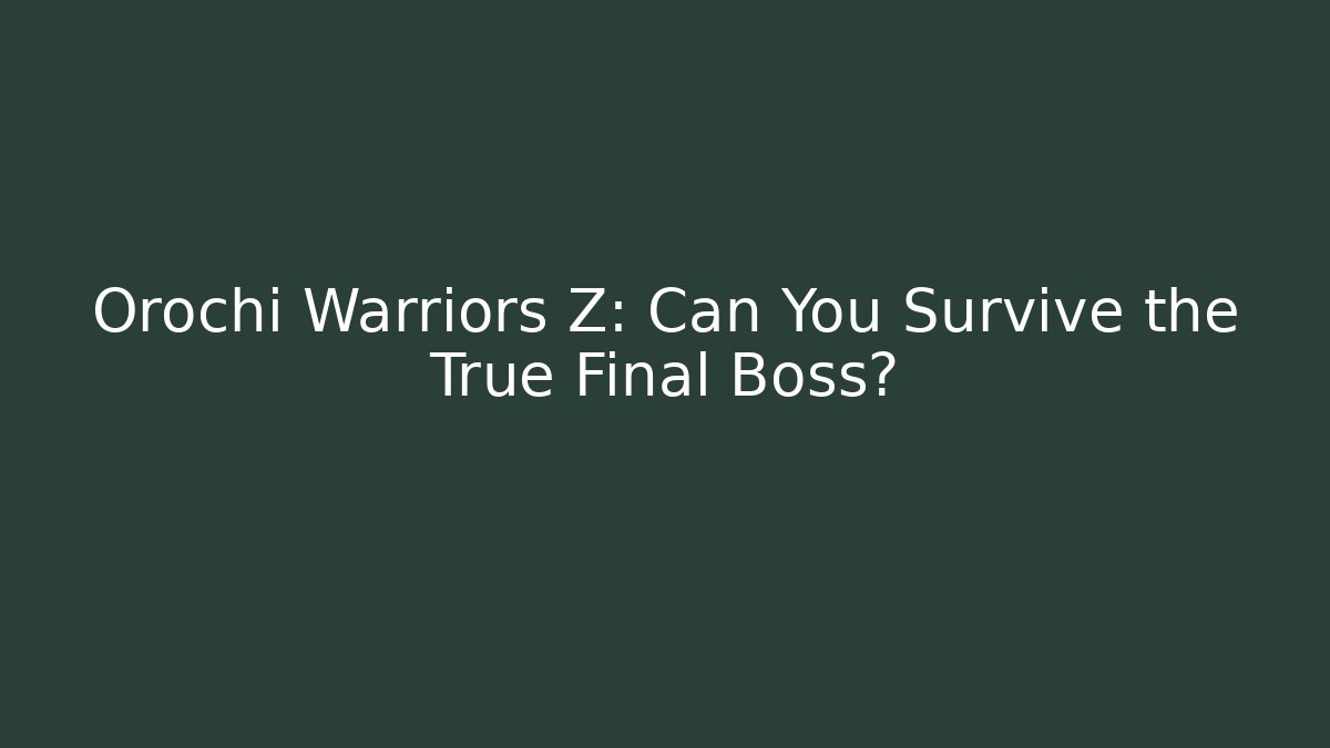 Orochi Warriors Z: Can You Survive the True Final Boss?