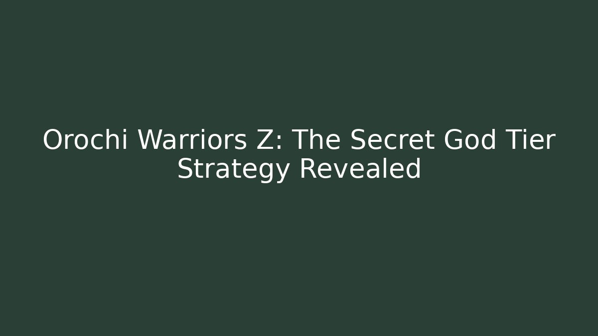 Orochi Warriors Z: The Secret God Tier Strategy Revealed