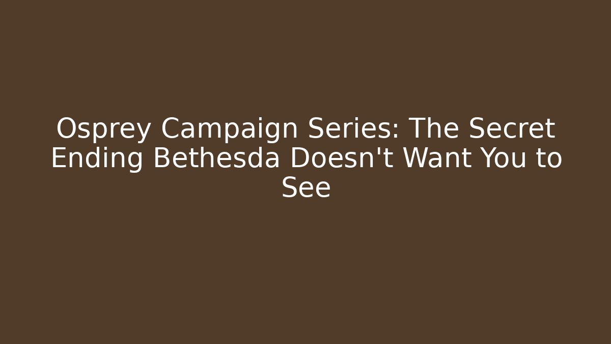 Osprey Campaign Series: The Secret Ending Bethesda Doesn't Want You to See