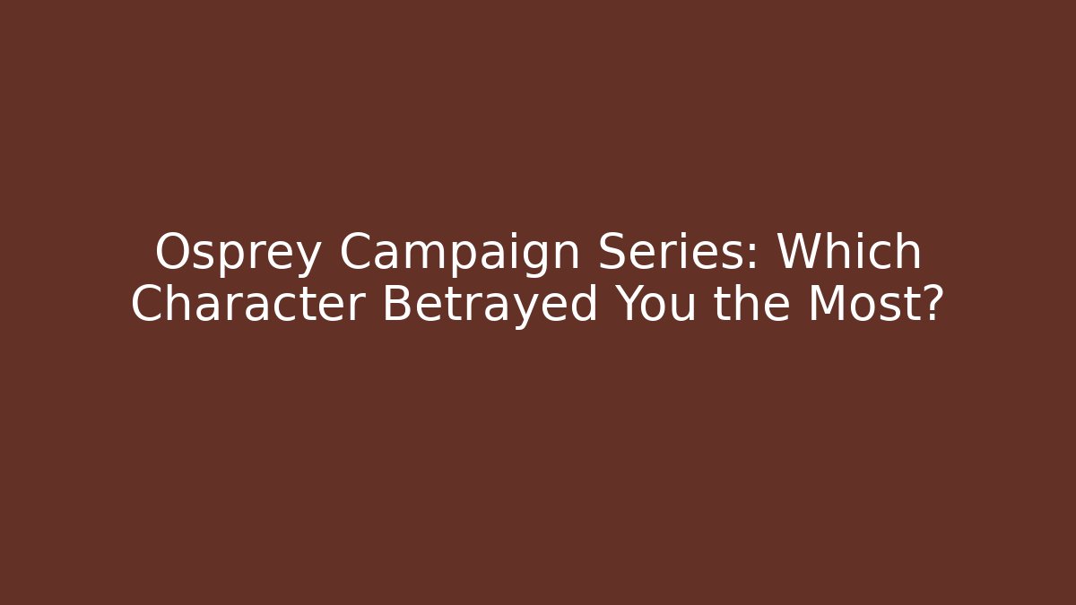 Osprey Campaign Series: Which Character Betrayed You the Most?