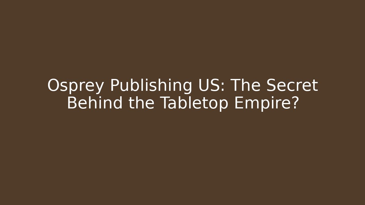Osprey Publishing US: The Secret Behind the Tabletop Empire?