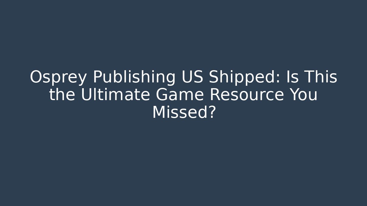 Osprey Publishing US Shipped: Is This the Ultimate Game Resource You Missed?