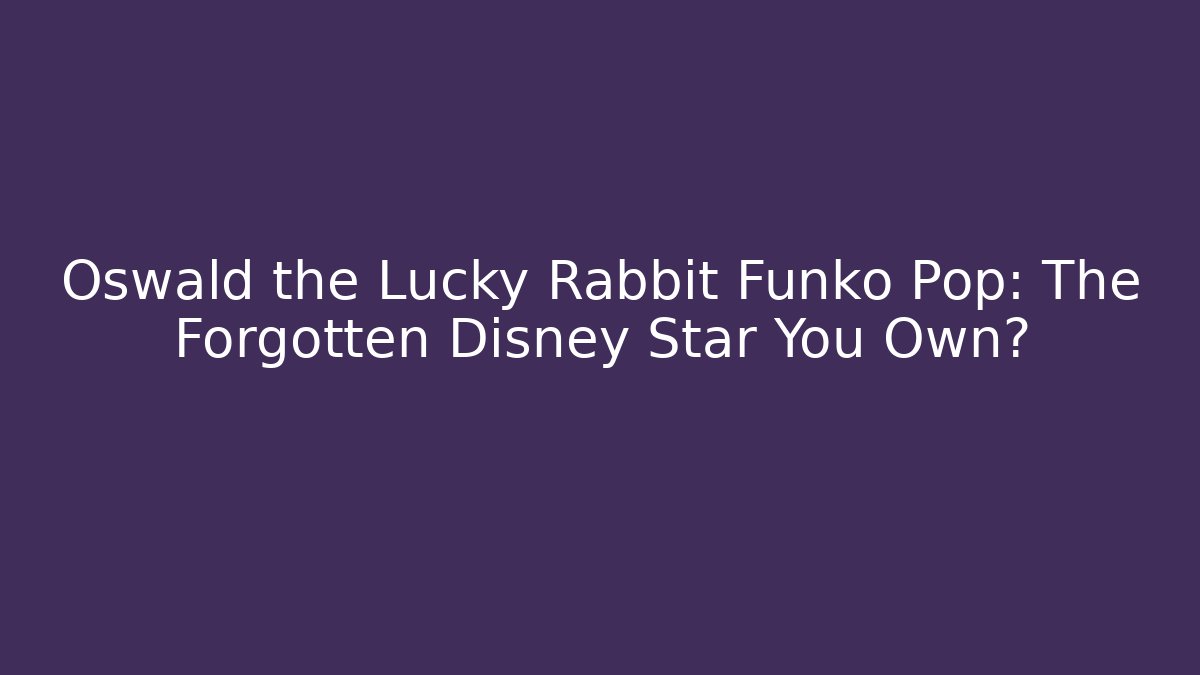 Oswald the Lucky Rabbit Funko Pop: The Forgotten Disney Star You Own?