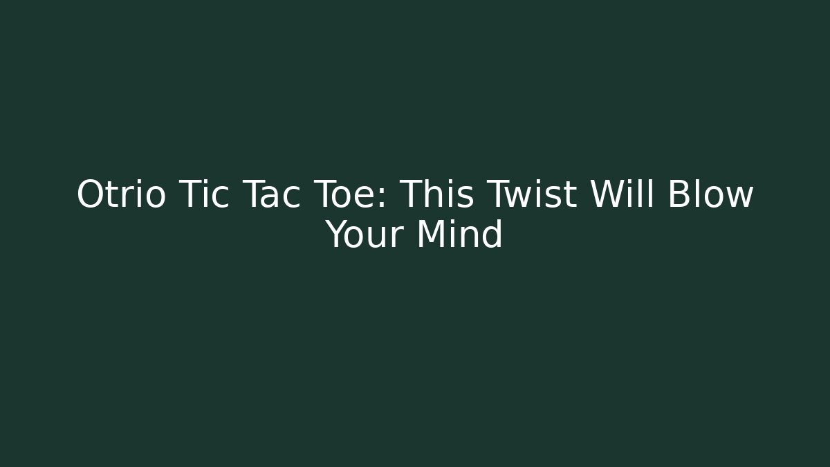 Otrio Tic Tac Toe: This Twist Will Blow Your Mind