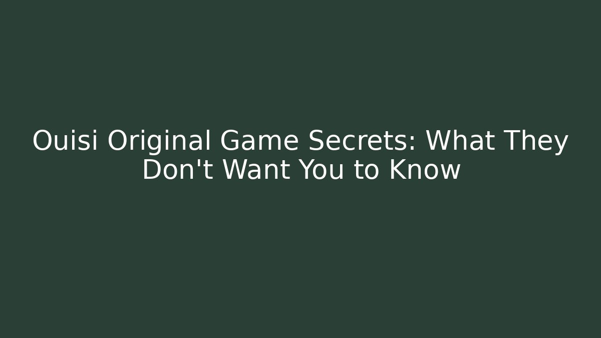 Ouisi Original Game Secrets: What They Don't Want You to Know