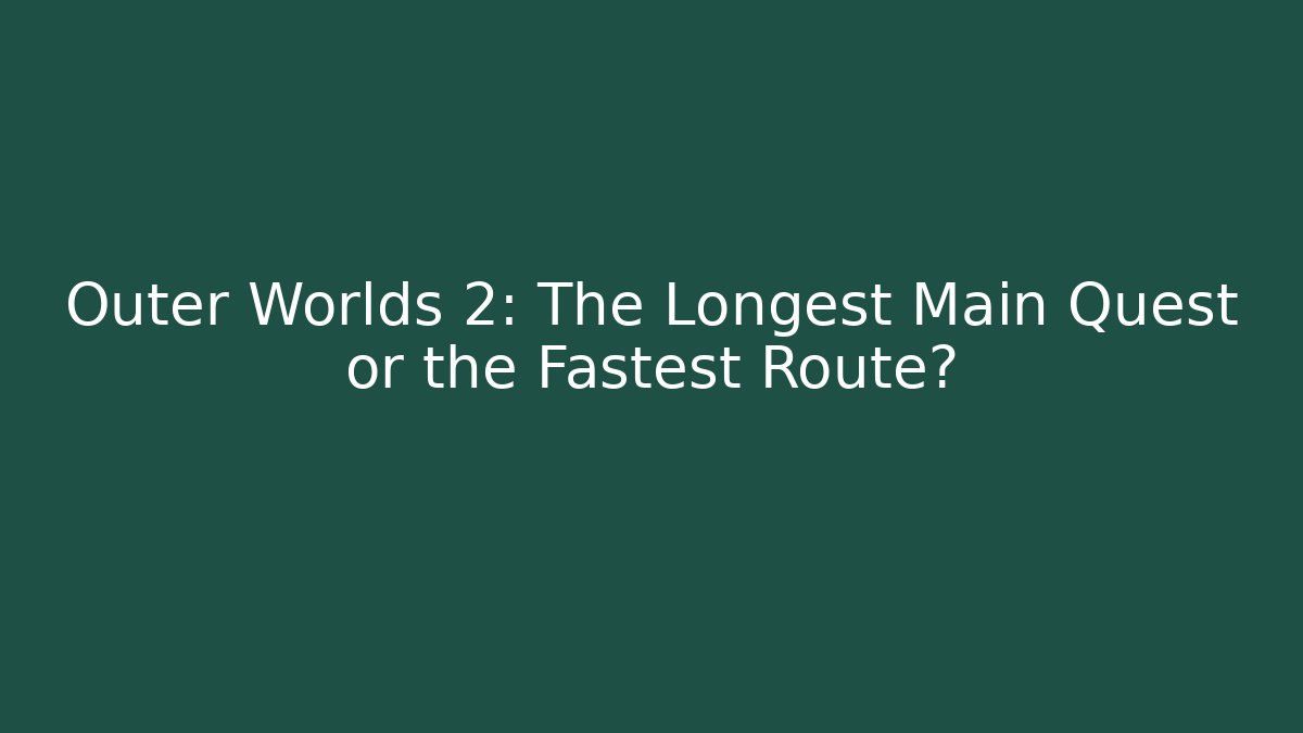 Outer Worlds 2: The Longest Main Quest or the Fastest Route?