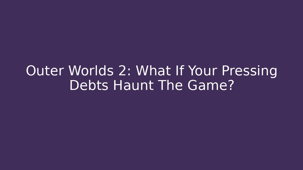 Outer Worlds 2: What If Your Pressing Debts Haunt The Game?