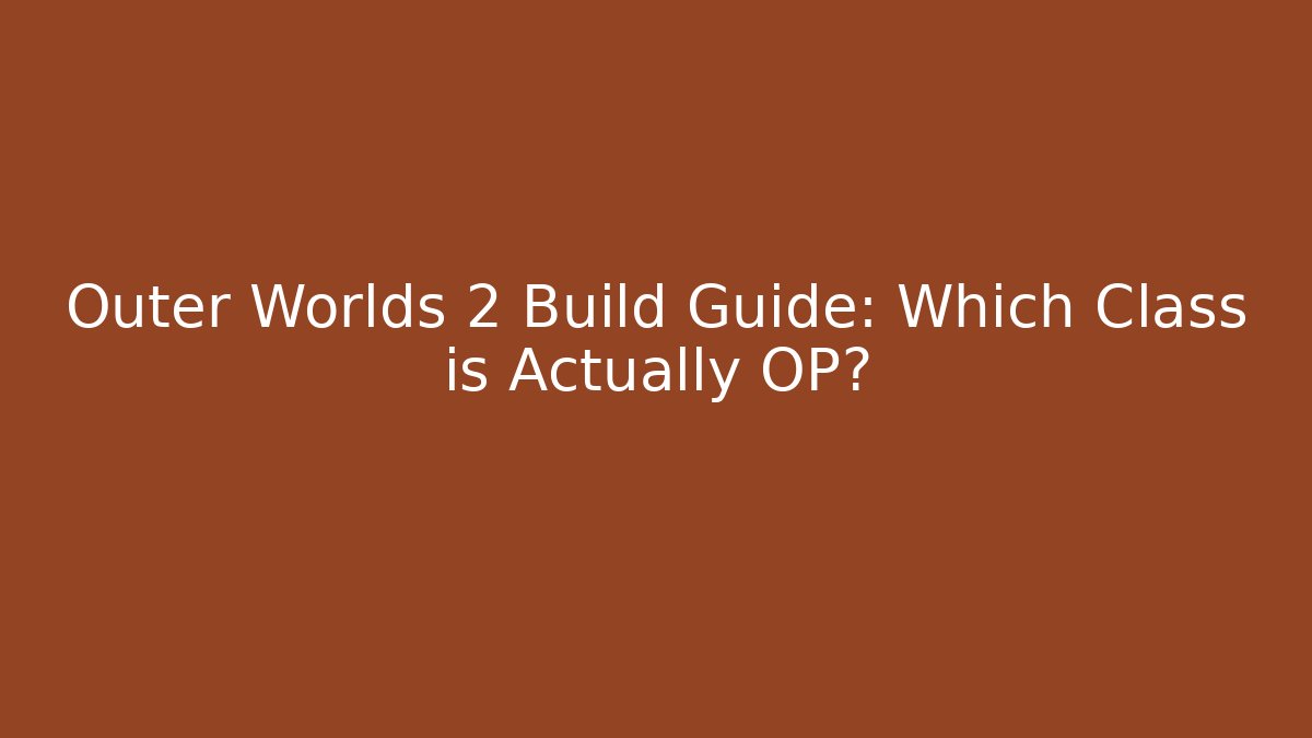 Outer Worlds 2 Build Guide: Which Class is Actually OP?