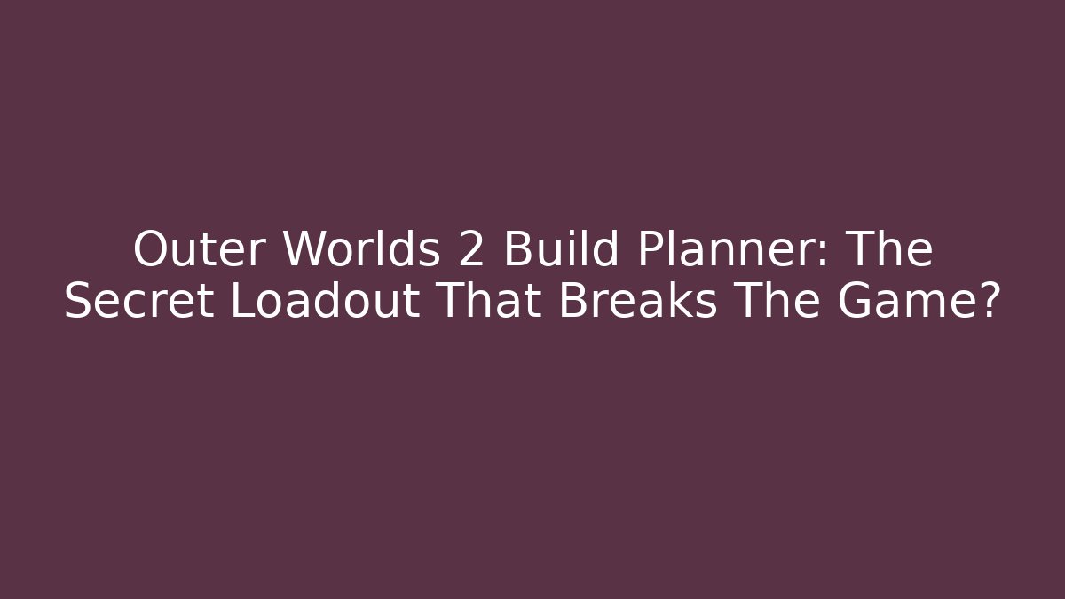 Outer Worlds 2 Build Planner: The Secret Loadout That Breaks The Game?