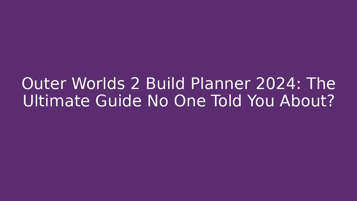 Outer Worlds 2 Build Planner 2024: The Ultimate Guide No One Told You About?