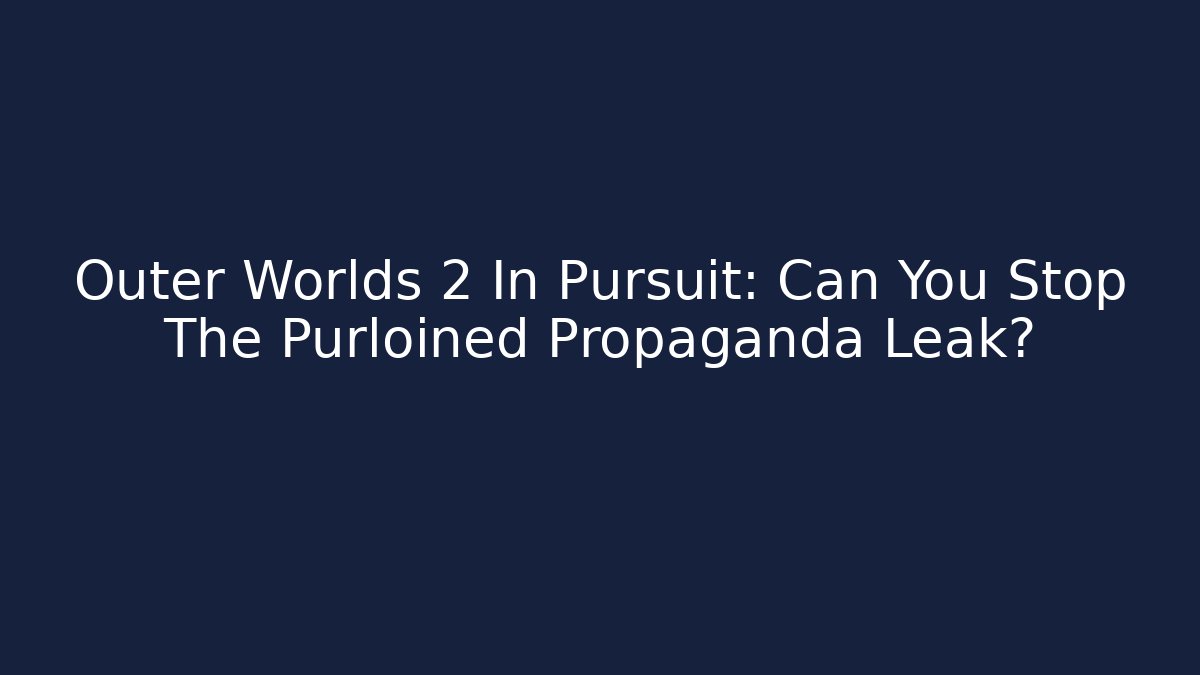 Outer Worlds 2 In Pursuit: Can You Stop The Purloined Propaganda Leak?