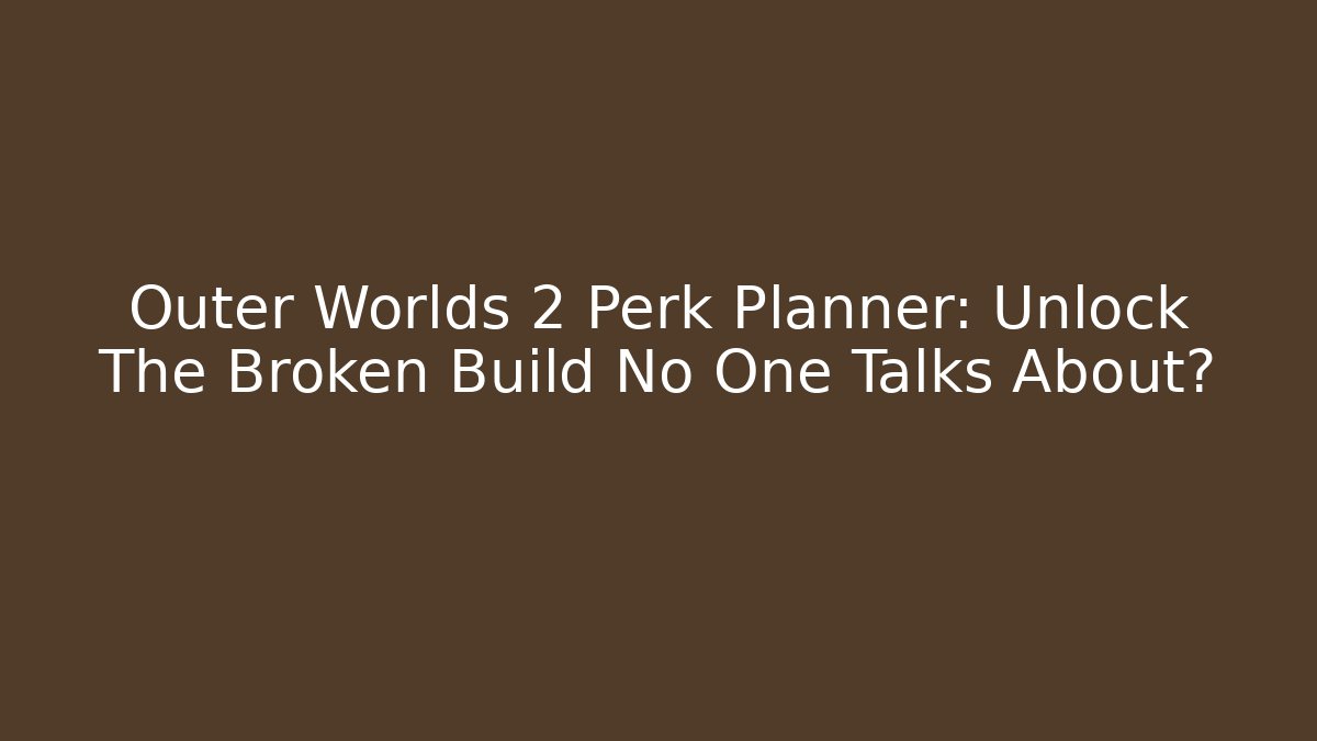 Outer Worlds 2 Perk Planner: Unlock The Broken Build No One Talks About?