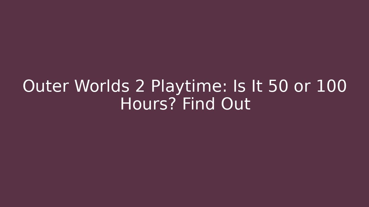 Outer Worlds 2 Playtime: Is It 50 or 100 Hours? Find Out
