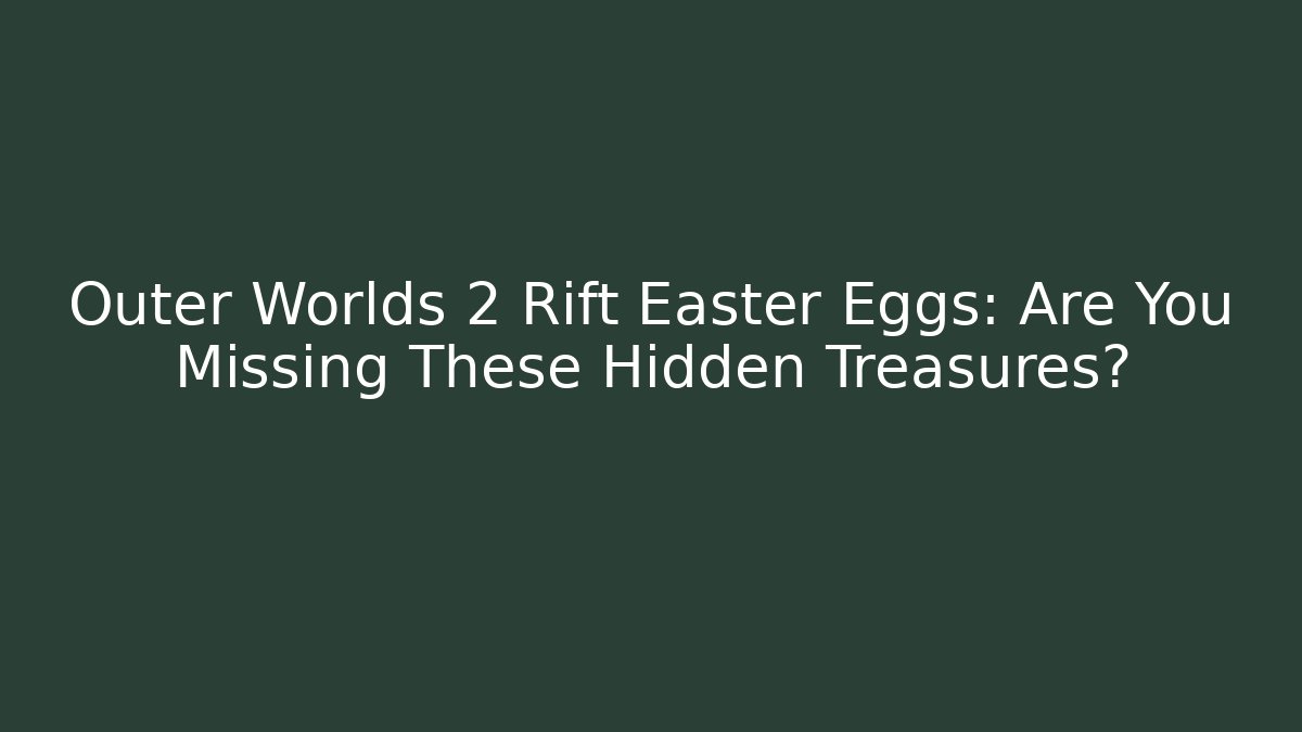 Outer Worlds 2 Rift Easter Eggs: Are You Missing These Hidden Treasures?