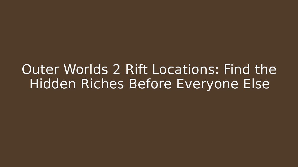 Outer Worlds 2 Rift Locations: Find the Hidden Riches Before Everyone Else
