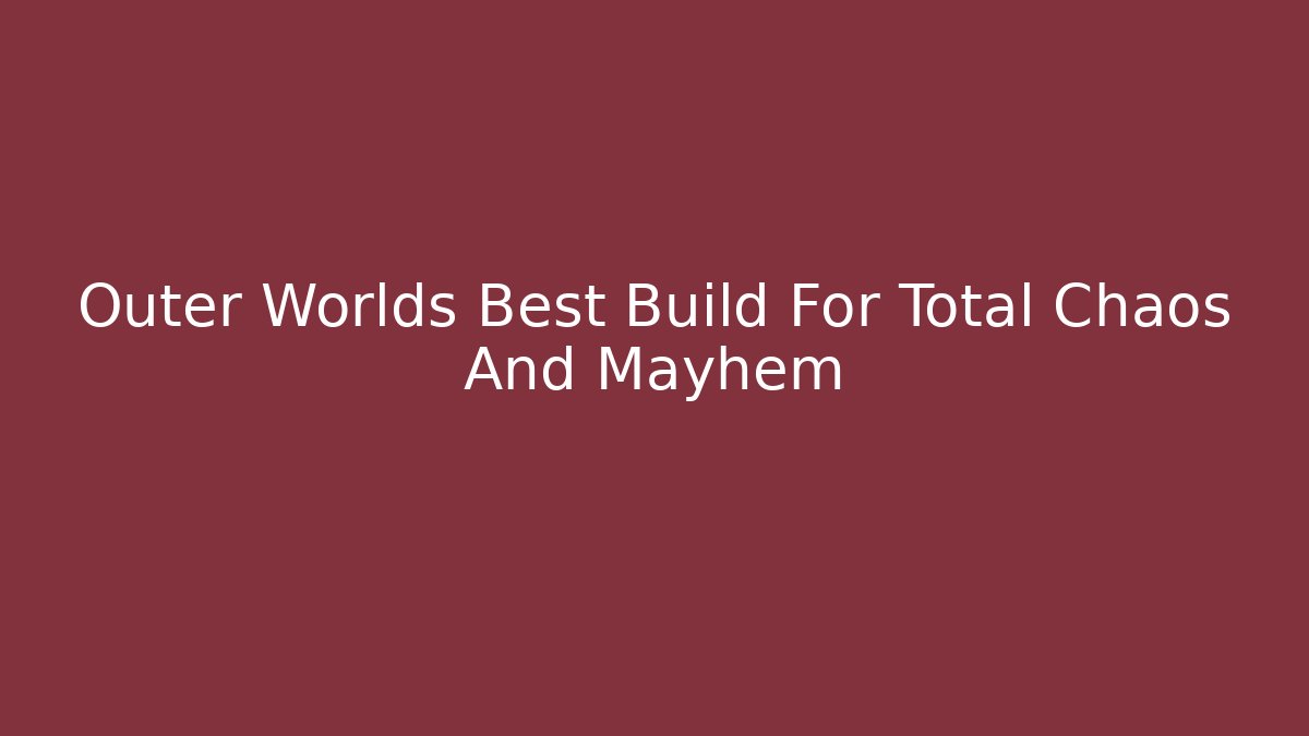 Outer Worlds Best Build For Total Chaos And Mayhem