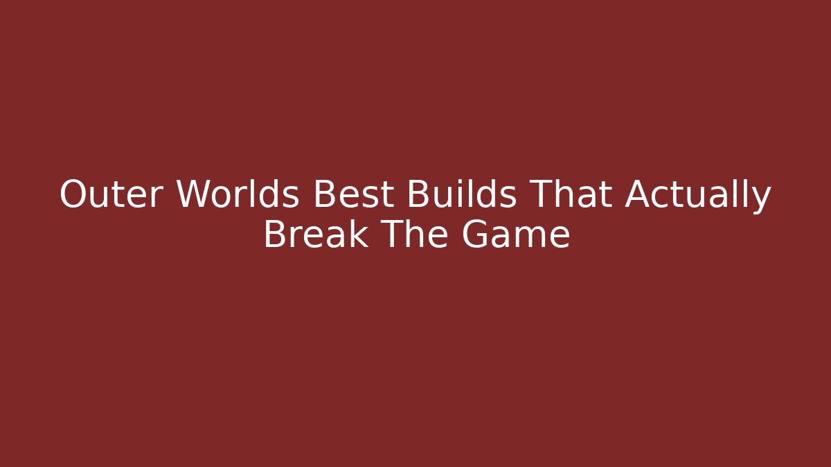 Outer Worlds Best Builds That Actually Break The Game