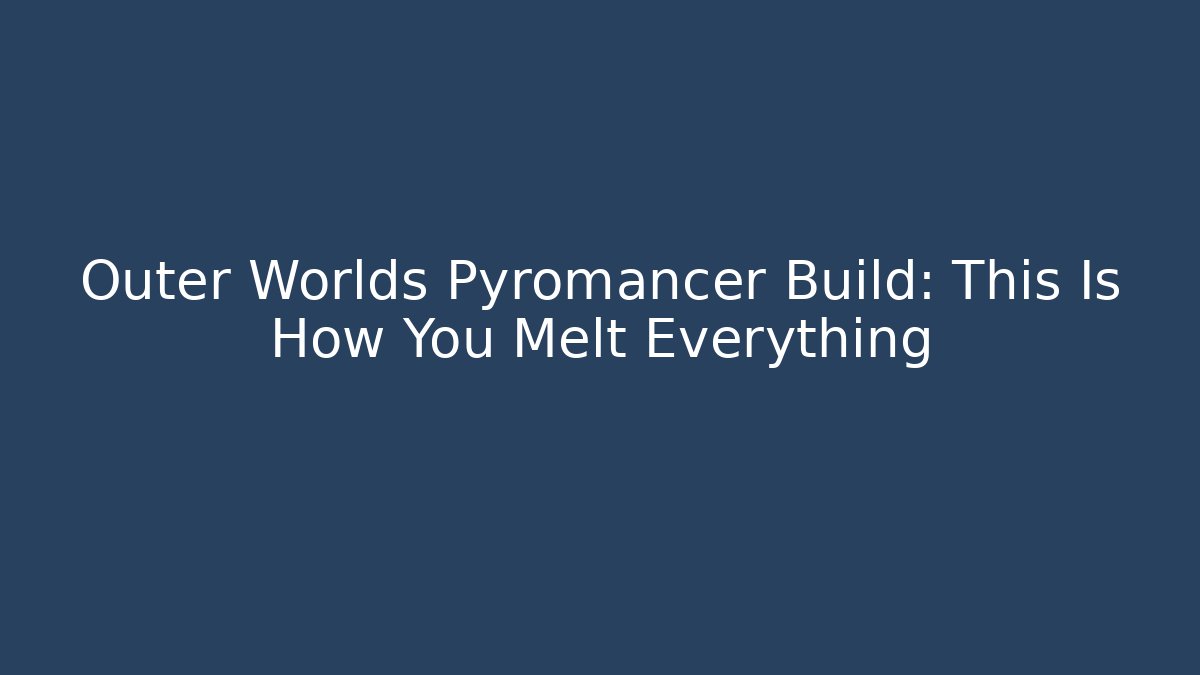 Outer Worlds Pyromancer Build: This Is How You Melt Everything - Vintage E-Juice