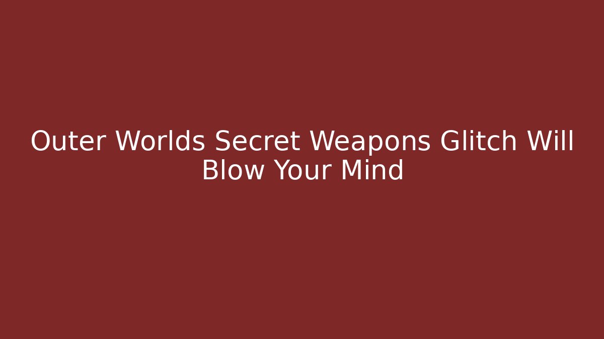 Outer Worlds Secret Weapons Glitch Will Blow Your Mind