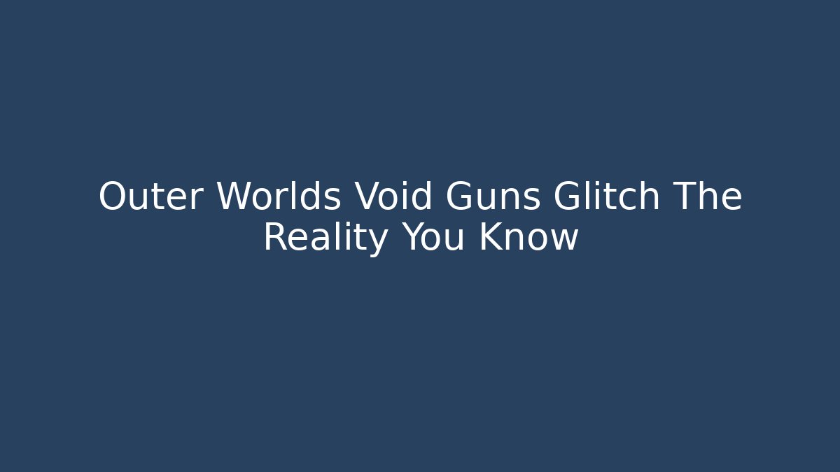 Outer Worlds Void Guns Glitch The Reality You Know