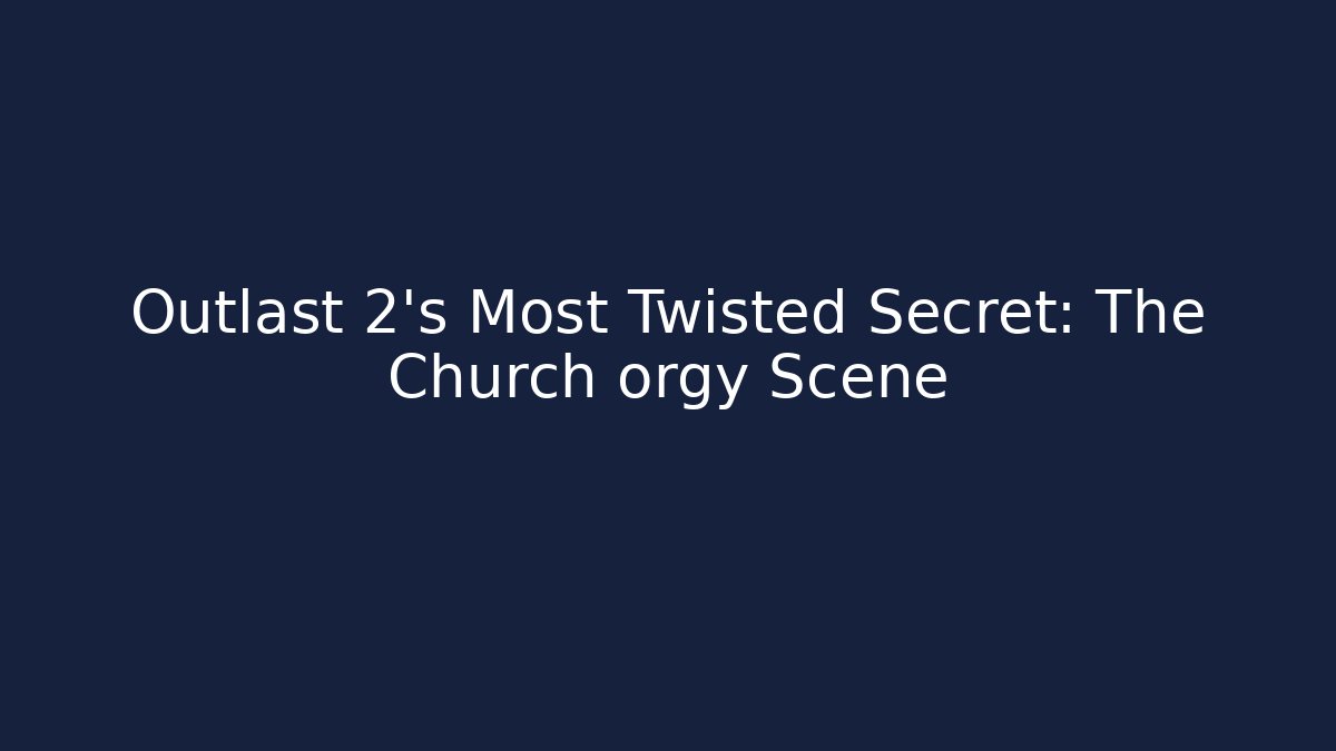 Outlast 2's Most Twisted Secret: The Church orgy Scene