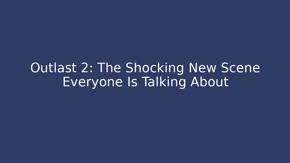 Outlast 2: The Shocking New Scene Everyone Is Talking About