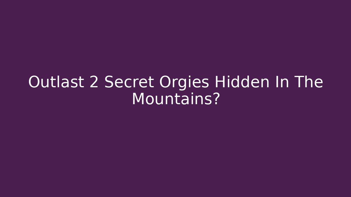 Outlast 2 Secret Orgies Hidden In The Mountains? - Vintage E-Juice