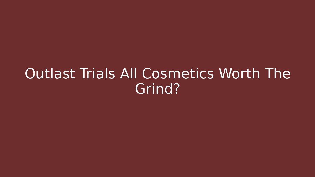 Outlast Trials All Cosmetics Worth The Grind?