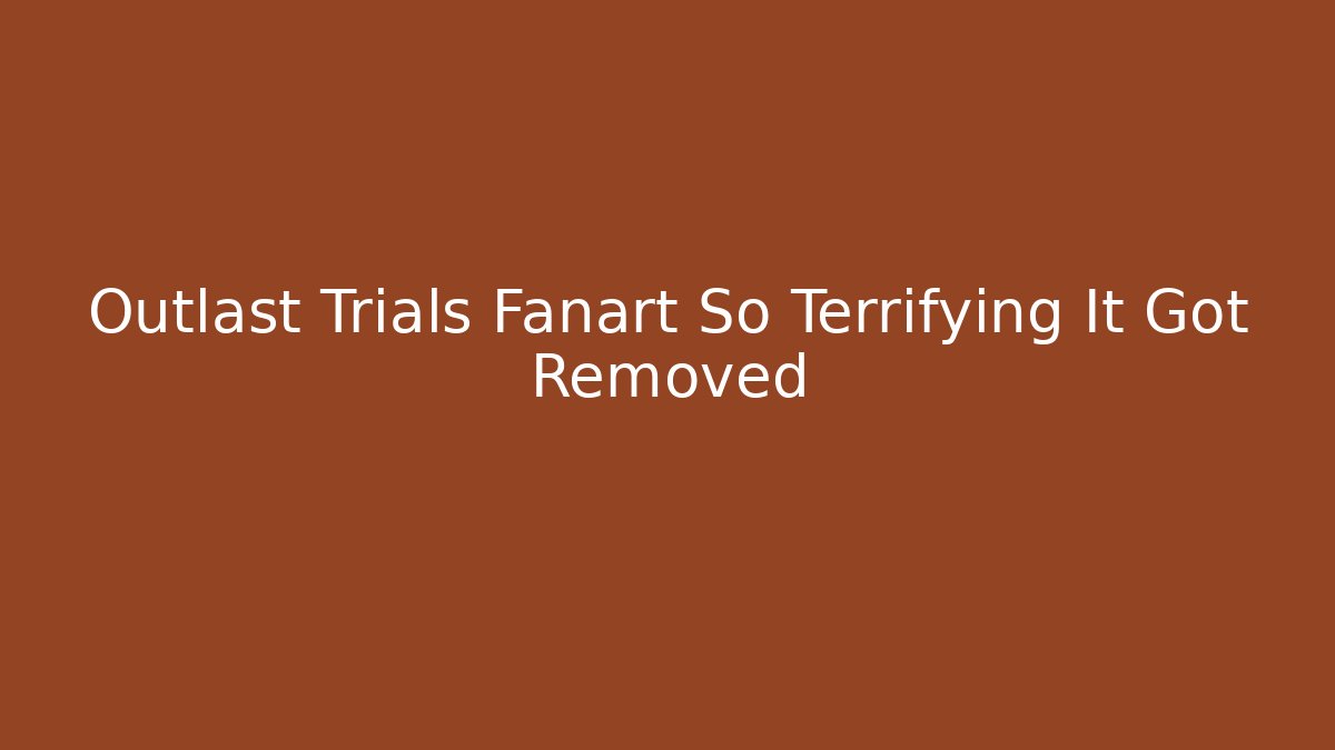 Outlast Trials Fanart So Terrifying It Got Removed