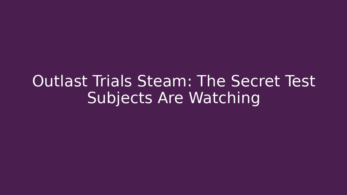 Outlast Trials Steam: The Secret Test Subjects Are Watching