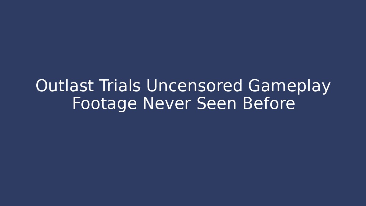 Outlast Trials Uncensored Gameplay Footage Never Seen Before