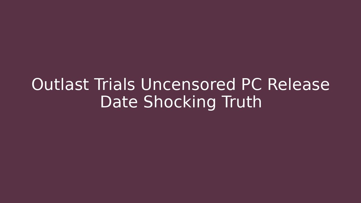 Outlast Trials Uncensored PC Release Date Shocking Truth